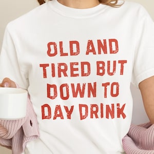Old And Tired But Down To Day Drink T-Shirt, Funny Drinking Shirt, Drunk Alcohol Party Tee, Party Graphic Tee, Adult Humor Tee, Gift for Her