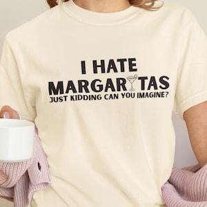 Funny Margarita T-Shirt, I Hate Margaritas Just Kidding Tee, Tequila Lover Shirt, Cinco de Mayo Party Top, Sarcastic Cocktail Graphic Shirt