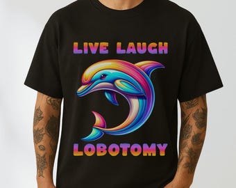 Live Laugh Lobotomy Unisex T Shirt, Funny Dolphin Meme Shirt, Silly T Shirt, Weird Shirt, Funny Shirt for Men, Gift for Him, Dolphin Shirt