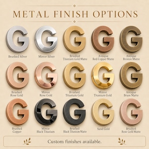 May include: A chart titled METAL FINISH OPTIONS displaying fifteen letter G samples in various metallic textures and colors, including brushed silver, mirror silver, titanium gold, copper, bronze, brass, black titanium, and rose gold. Text reads Custom finishes available.
