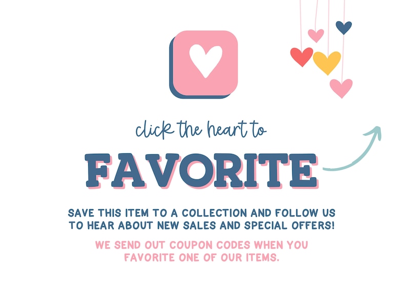 The image is a promotional graphic for a business, featuring a pink heart icon, a pink and blue text box, and colorful heart shapes. The text encourages viewers to "click the heart to FAVORITE" and provides instructions to "SAVE THIS ITEM TO A COLLECTION AND FOLLOW US TO HEAR ABOUT NEW SALES AND SPECIAL OFFERS!" The image also mentions that the business sends out coupon codes when someone chooses a favorite item.