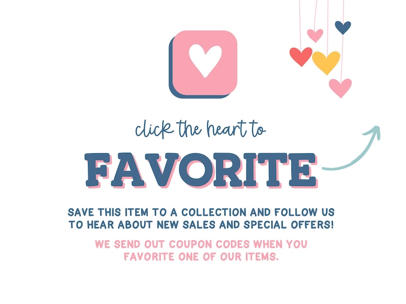 The image is a promotional graphic for a business, featuring a pink heart icon, a pink and blue text box, and colorful heart shapes. The text encourages viewers to "click the heart to FAVORITE" and provides instructions to "SAVE THIS ITEM TO A COLLECTION AND FOLLOW US TO HEAR ABOUT NEW SALES AND SPECIAL OFFERS!" The image also mentions that the business sends out coupon codes when someone chooses a favorite item.