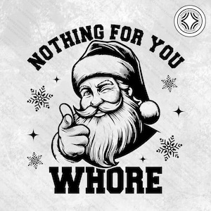 May include: Black and white graphic of Santa Claus winking and pointing. The text above reads "NOTHING FOR YOU", and the text below reads "WHORE". Includes snowflake and star accents.