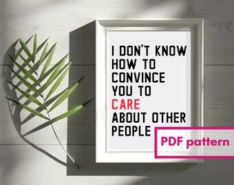 I don't know how to convince you to care about other people cross stitch PATTERN