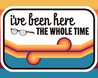 Game Changer Dropout &quot;I&#39;ve Been Here The Whole Time&quot; Sticker