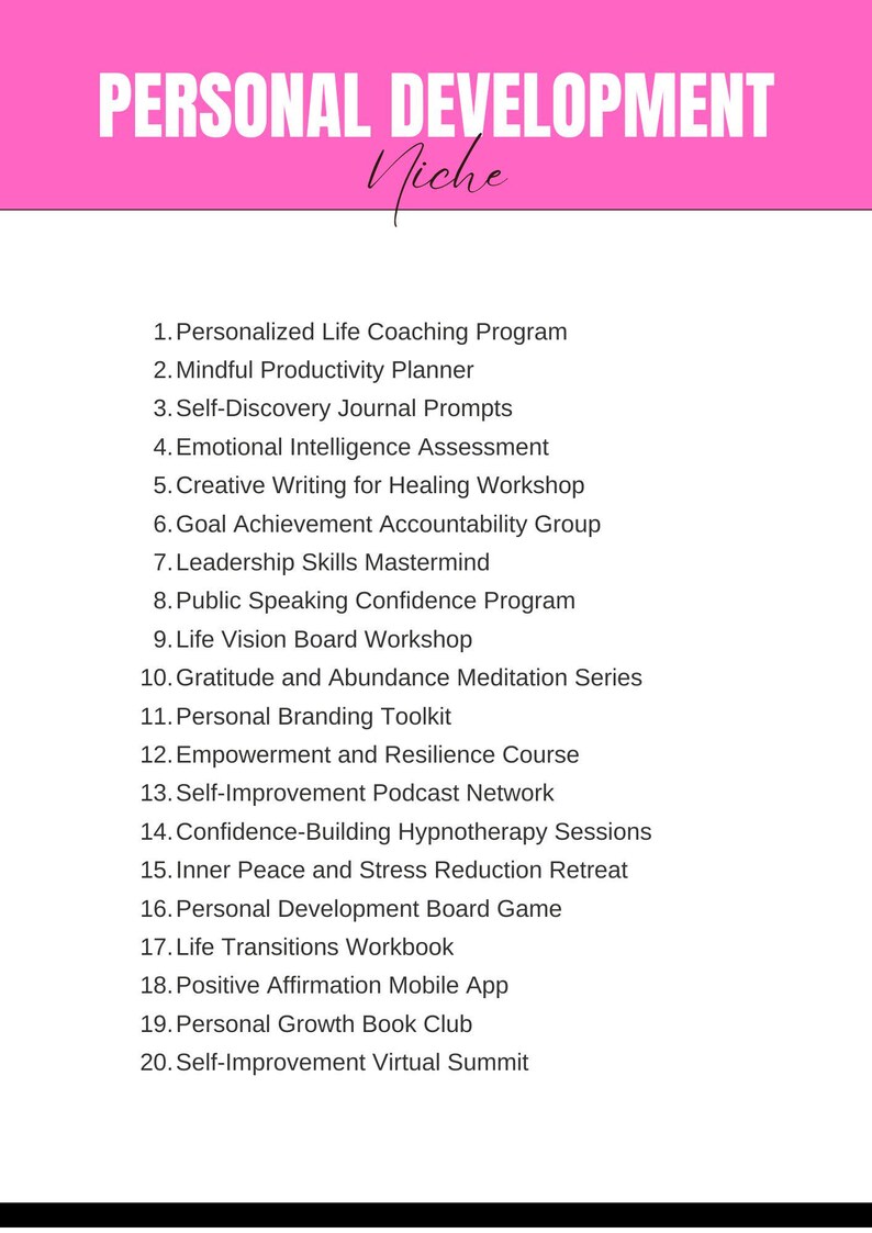 May include: A pink background with the text "PERSONAL DEVELOPMENT Niche" at the top. A list of 20 self-improvement services is listed below, including "Personalized Life Coaching Program", "Mindful Productivity Planner", "Self-Discovery Journal Prompts", "Emotional Intelligence Assessment", "Creative Writing for Healing Workshop", "Goal Achievement Accountability Group", "Leadership Skills Mastermind", "Public Speaking Confidence Program", "Life Vision Board Workshop", "Gratitude and Abundance Meditation Series", "Personal Branding Toolkit", "Empowerment and Resilience Course", "Self-Improvement Podcast Network", "Confidence-Building Hypnotherapy Sessions", "Inner Peace and Stress Reduction Retreat", "Personal Development Board Game", "Life Transitions Workbook", "Positive Affirmation Mobile App", "Personal Growth Book Club", and "Self-Improvement Virtual Summit".