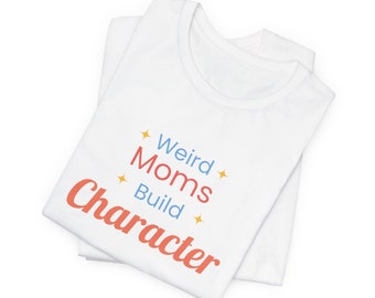 Weird moms build character shirt, funny moms shirt, mothers day gift, mom gift