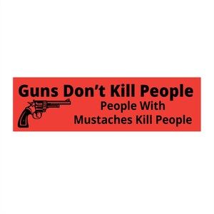 Guns Don't Kill People With Mustaches Do Funny Dads With Pretty Daughters I Ban Not Books Yes Actually They Do Gun Control Bumper Sticker