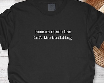 Common Sense Has Left the Building - Comfort Colors® Funny Sarcastic Quote Unisex Tee