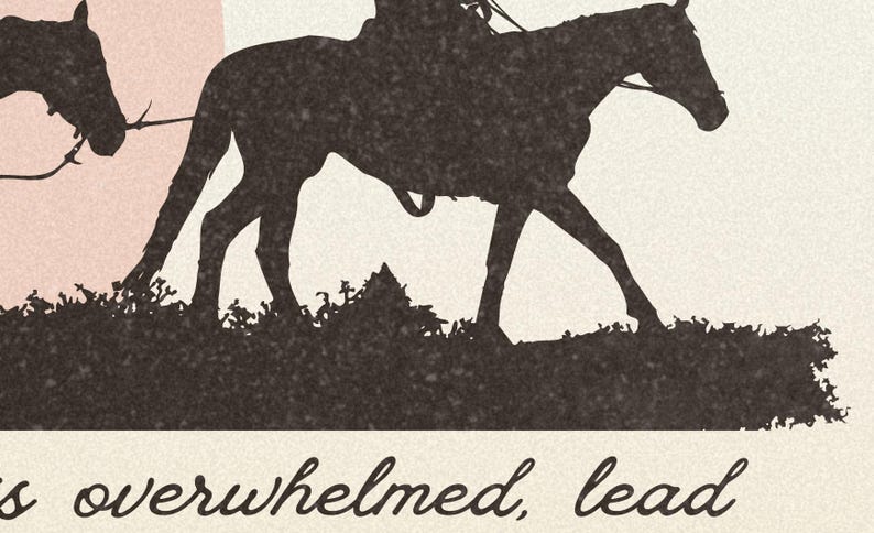 May include: Silhouette of a person riding a horse, with another horse following behind. The image is in black and white and has a vintage feel. The text "When you are overwhelmed, lead" is at the bottom of the image.