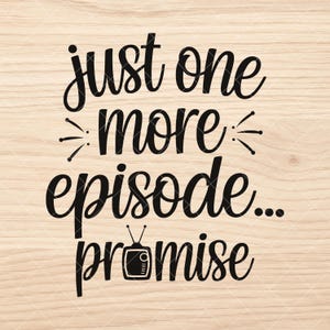 May include: Black text on a light wood grain background reads "just one more episode... promise." The text is in a whimsical font with decorative elements. A small, retro television graphic is below the word "episode."