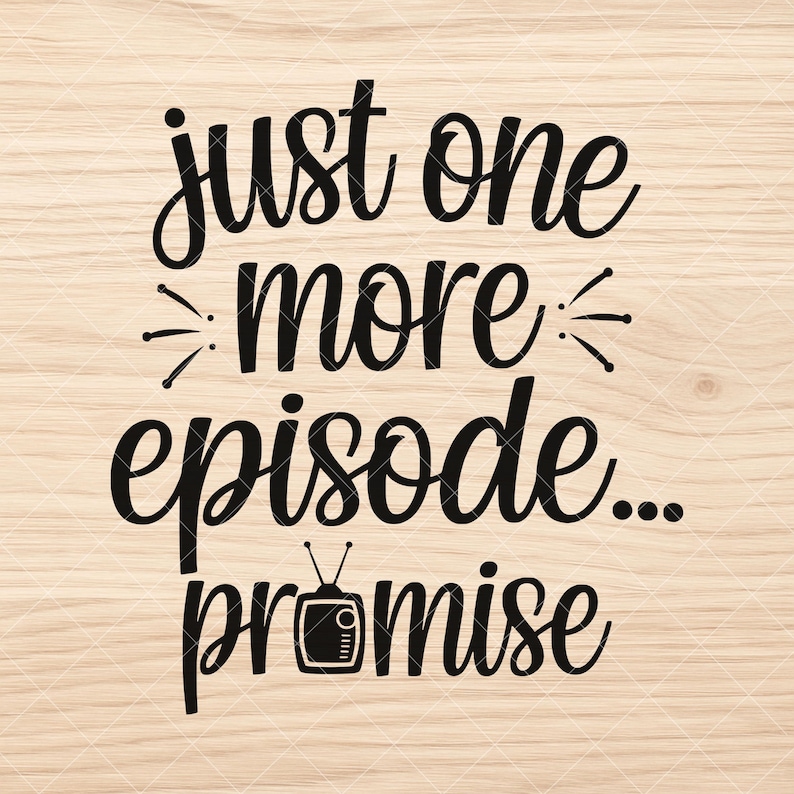 May include: Black text on a light wood grain background reads "just one more episode... promise." The text is in a whimsical font with decorative elements. A small, retro television graphic is below the word "episode."