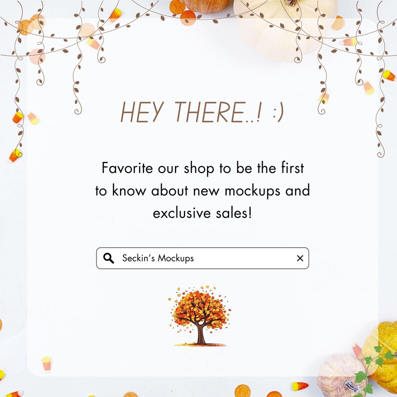 May include: White background with text that reads "HEY THERE..! :)". The text continues, "Favorite our shop to be the first to know about new mockups and exclusive sales!" A search bar says "Seckin's Mockups". The image has fall-themed decorations.