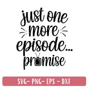 May include: Black and white graphic with the text "just one more episode... promise" in a whimsical font. A small television icon is included. Below, a pink rectangle displays "SVG- PNG- EPS - DXF".