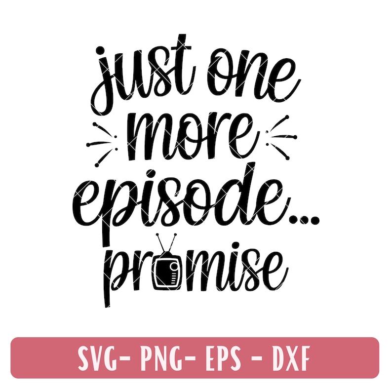 May include: Black and white graphic with the text "just one more episode... promise" in a whimsical font. A small television icon is included. Below, a pink rectangle displays "SVG- PNG- EPS - DXF".