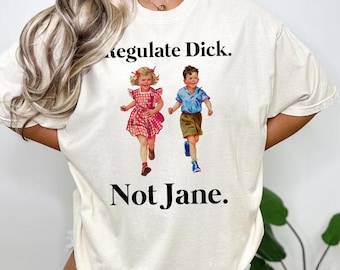 Regulate Dick Not Jane Shirt - Vintage Style Unisex Comfort Color T-Shirt Sweatshirt - Womens Rights Tee