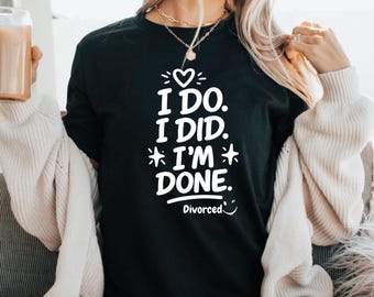 I Do I Did I'm Done Funny Divorce Shirt Gift for Her Sassy Breakup TShirt Newly Single Clothing Ex Husband  Wife Shirt Divorced and Thriving