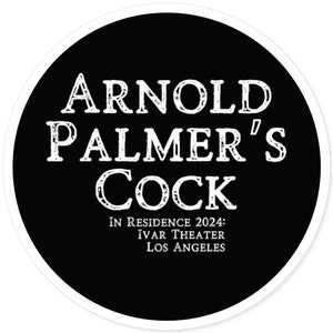 May include: A black and white circular sticker with the text "Arnold Palmer's Cock" in a vintage font. Below the text is "In Residence 2024: Ivar Theatre Los Angeles."