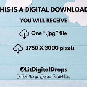 May include: Digital download graphic with a blue wooden background and white clouds. The text reads "This is a digital download. You will receive one .jpg file 3750 x 3000 pixels @LitDigitalDrops Instant Access. Endless Possibilities."
