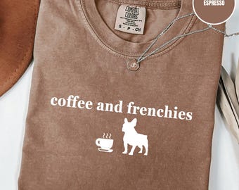 Comfort Colors® Coffee and Frenchies T-Shirt, French Bulldog Mom Shirt, Frenchie Mama Tee, Frenchie Coffee Lover Tee, Frenchie Owner Dog Tee