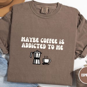 Comfort Colors® Maybe Coffee is Addicted to Me T-Shirt, Funny Coffee Shirt, Coffee Graphic Shirt, Coffee Life Tee, Coffee Lover Drinker Tee