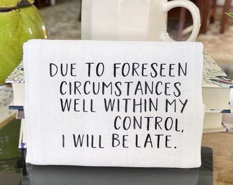 humorous bar kitchen tea dish towel with funny words - due to foreseen circumstances well within my control, I will be late