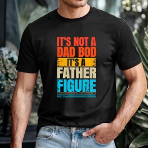 It&#39;s Not a Dad Bod It&#39;s a Father Figure Shirt, Father&#39;s Day T-shirt, Dad Bod Shirt, It&#39;s Not Dad Bod, Fathers Day Gift, Father Figure Shirt