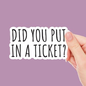 May include: White sticker with black text that reads "Did you put in a ticket?"