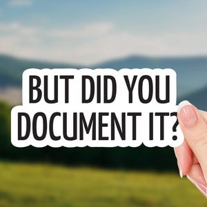 May include: White sticker with black text that reads "BUT DID YOU DOCUMENT IT?"