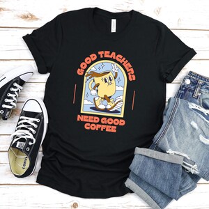 Good Teachers Need Good Coffee T-Shirt - Funny Teacher Coffee Tee - Caffeine Lover Educator Shirt - Perfect Teacher Gift
