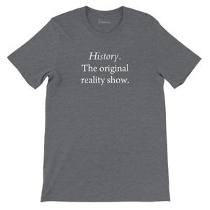 Funny History T-Shirt | Unisex History Shirt | History: The Original Reality Show Shirt