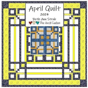 May include: A quilt pattern design with a yellow, blue, and white color scheme. The title "April Quilt 2024" is at the top of the image. The names "Beth Ann Strub" and "The Quilt Ladies" are below the title.