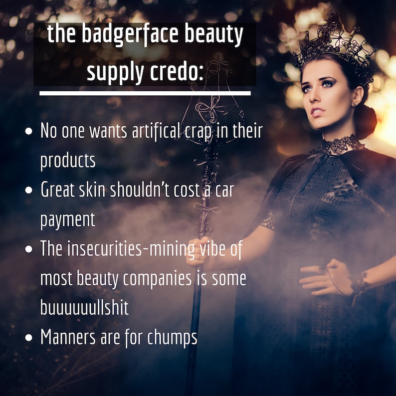 May include: A woman wearing a black crown and cape, holding a staff. The image includes text that reads "the badgerface beauty supply credo:" followed by bullet points about beauty products and company practices.