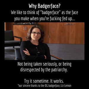 May include: Image with text: "Why Badgerface?" and "We like to think of 'badgerface' as the face you make when you're f***ing fed up..." A woman with glasses and arms crossed is in the center. Text: "Not being taken seriously, or being disrespected by the patriarchy."