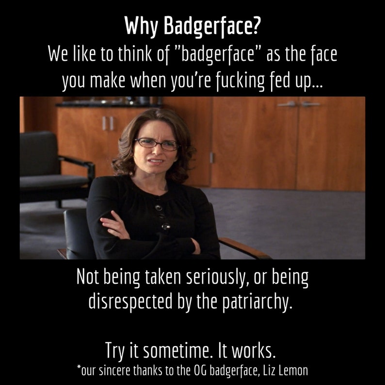 May include: Image with text: "Why Badgerface?" and "We like to think of 'badgerface' as the face you make when you're f***ing fed up..." A woman with glasses and arms crossed is in the center. Text: "Not being taken seriously, or being disrespected by the patriarchy."