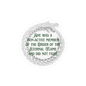 May include: A sticker featuring a silver ouroboros design with a dragon head. The text within the ouroboros reads "She was a non-active member of the Order of the Eternal Flame and did not fight" in green.
