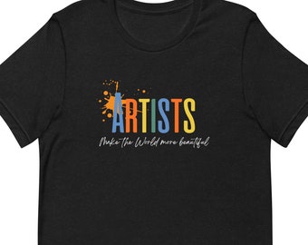 Artists Make the World More Beautiful T-Shirt, Art Shirt, Artist Gift, Art Teacher Shirt, Painter Gift, Unisex t-shirt