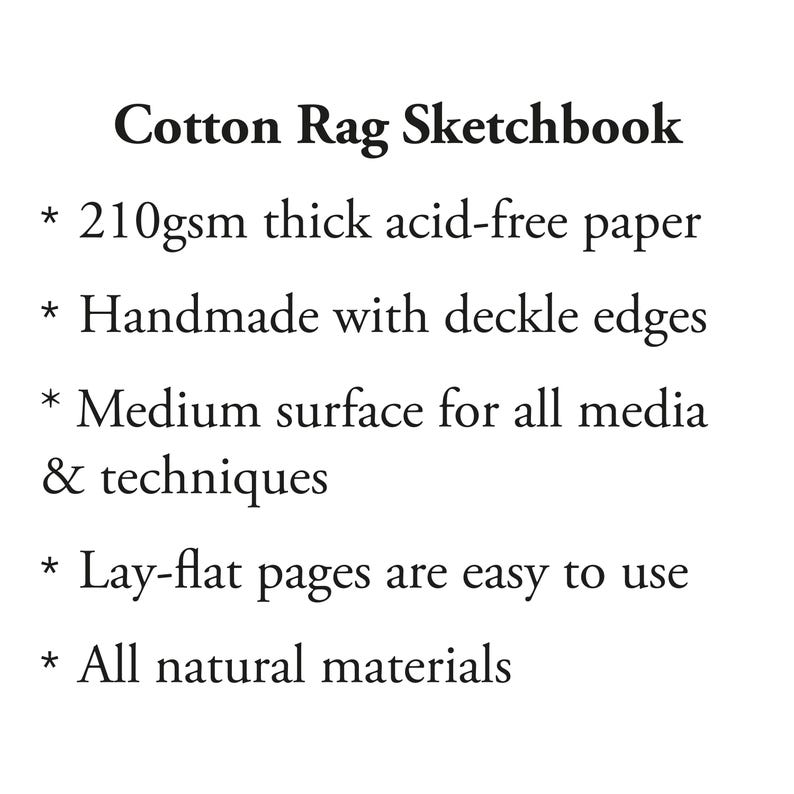 Cotton Rag Sketchbook handmade with 210gsm thick acid-free paper with deckle edges. Pages are medium surface for all media & techniques, and are lay-flat so easy to use. All natural materials.