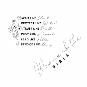 May include: A black and white illustration of a bouquet of flowers with the text "WAIT LIKE Sarah, PROTECT LIKE Rahab, TRUST LIKE Ruth, PRAY LIKE Hannah, LEAD LIKE Esther, REJOICE LIKE Mary" and the text "Women of the BIBLE" below the flowers.