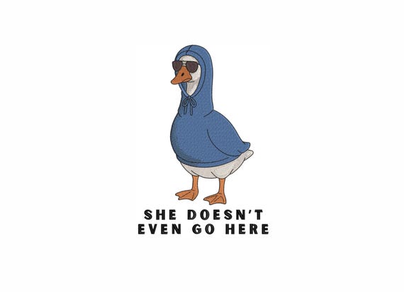 Funny Goose Embroidery Design 7 Sizes, She Doesnt Even Go Here Meme Embroidery, Cute Goose Hoodie Embroidery Pattern, Trendy Shirt Design.