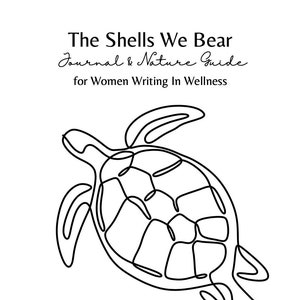 May include: Line drawing of a turtle with the text "The Shells We Bear Journal & Nature Guide for Women Writing In Wellness designed & facilitated by Erica A. Briggs"