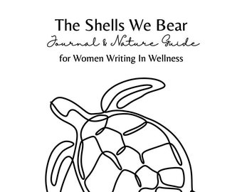 The Shells We Bear: Journal & Nature Guide for Women Writing in Wellness (PRINTABLE)