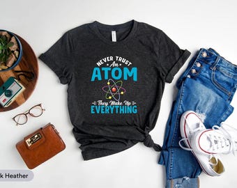 Never Trust An Atom They Make Up Everything Shirt, Atom Shirt, Science Teacher Shirt, Physics Shirt, Science Nerd Shirt, Science Lover Shirt