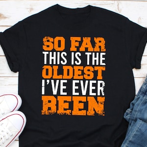 So Far This Is The Oldest I’ve Ever Been Shirt, Old People Gift, Old Lady Shirt, Grandma Shirt, Grandpa Birthday Gift, Senior Citizen Shirt