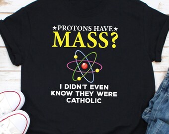 Les protons ont une masse que je ne savais même pas qu'ils étaient catholiques Chemise, chemise de chimie, chemise chrétienne, chemise religieuse, chemise foi, chemise physique