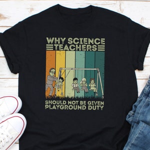 Why Science Teachers Should Not Be Given Playground Duty Shirt, Science Teacher Shirt, Teach Science Shirt, Scientist Shirt, Science Shirt