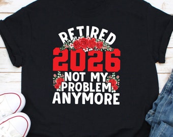 Retired 2026 Not My Problem Anymore Shirt, Retirement Shirt, Retirement Gifts For Men, Funny Retirement Gifts, Officially Retired Shirt