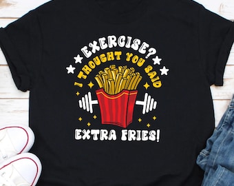 Exercise I Thought you Said Extra Fries shirt, Funny Workout shirt, Exercise shirt, Humorous Workout Shirt, Food Shirt, Sarcastic Shirt