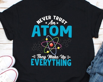 Never Trust An Atom They Make Up Everything Shirt, Atom Shirt, Science Teacher Shirt, Physics Shirt, Science Nerd Shirt, Science Lover Shirt