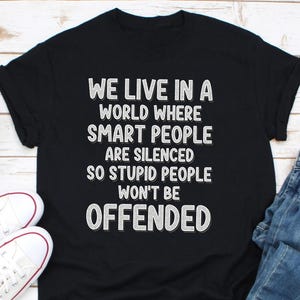 We leven in tijden waarin slimme mensen het zwijgen worden opgelegd, zodat domme mensen niet beledigd zullen zijn Shirt, sarcastisch shirt, grappige humor Shirt cadeau